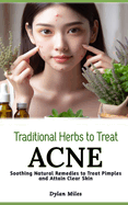 Traditional Herbs to Treat Acne: Soothing Natural Remedies to Treat Pimples and Attain Clear Skin