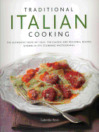 Traditional Italian Cooking: The Authentic Taste of Italy: 130 Classic and Regional Recipes Shown in 270 Stunning Photographs
