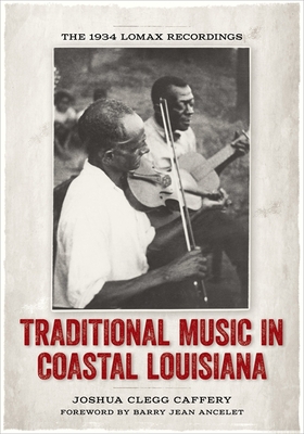 Traditional Music in Coastal Louisiana: The 1934 Lomax Recordings - Caffery, Joshua Clegg, and Ancelet, Barry Jean (Foreword by)