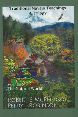Traditional Navajo Teachings: The Natural World Volume 2 - McPherson, Robert S, and Robinson, Perry Juan