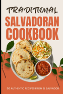 Traditional Salvadoran Cookbook: 50 Authentic Recipes from El Salvador