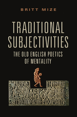 Traditional Subjectivities: The Old English Poetics of Mentality - Mize, Britt