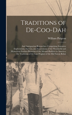 Traditions of De-Coo-Dah: And Antiquarian Researches: Comprising Extensive Explorations, Surveys, and Excavations of the Wonderful and Mysterious Earthen Remains of the Mound-Builders in America; the Traditions of the Last Prophet of the Elk Nation Relati - Pidgeon, William