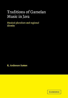 Traditions of Gamelan Music in Java: Musical Pluralism and Regional Identity - Sutton, R. Anderson