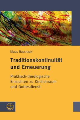 Traditionskontinuitat Und Erneuerung: Praktisch-Theologische Einsichten Zu Kirchenraum Und Gottesdienst - Raschzok, Klaus, and Kerner, Hanns (Editor), and Muller, Konrad (Editor)