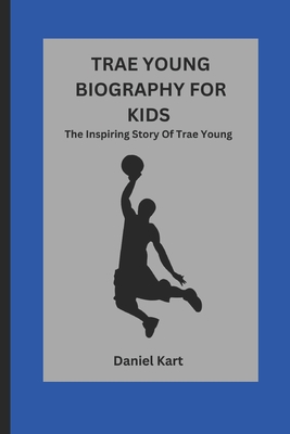 Trae Young Biography for Kids: The Inspiring Story Of Trae Young - Kart, Daniel