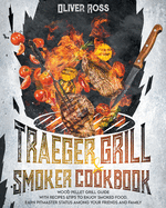 Traeger Grill and Smoker Cookbook: Wood Pellet Grill Guide with Recipes and Tips to Enjoy Smoked Food. Earn Pitmaster Status Among Your Friends and Family!