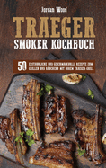 Traeger Smoker Kochbuch: 50 Erstaunliche und Geschmackvolle Rezepte zum Grillen und R?uchern mit ihrem Traeger-Grill