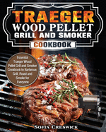 Traeger Wood Pellet Grill and Smoker Cookbook: Essential Traeger Wood Pellet Grill and Smoker Cookbook to Barbecue, Grill, Roast and Smoke for Everyone