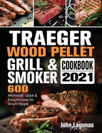 Traeger Wood Pellet Grill & Smoker Cookbook 2021: 600 Affordable, Quick & Easy Recipes for Smart People