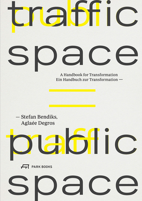 Traffic Space is Public Space: A Handbook for Transformation - Bendiks, Stefan, and Degros, Agla?e