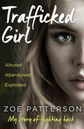 Trafficked Girl: Abused. Abandoned. Exploited. This is My Story of Fighting Back.