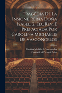 Tragdia De La Insigne Reina Doa Isabel. 2. Ed., Rev. E Prefaciada Por Carolina Michalis De Vasconcelos