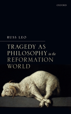 Tragedy as Philosophy in the Reformation World - Leo, Russ