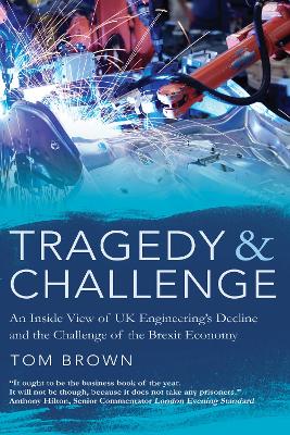 Tragedy & Challenge: An Inside View of UK Engineering's Decline and the Challenge of the Brexit Economy - Brown, Tom