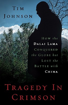 Tragedy in Crimson: How the Dalai Lama Conquered the World But Lost the Battle with China - Johnson, Tim