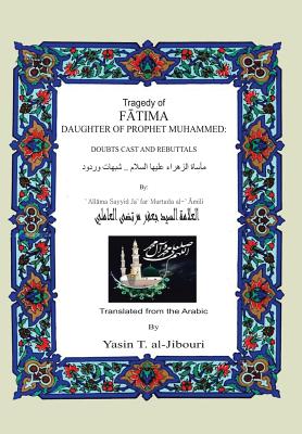 Tragedy of Fatima Daughter of Prophet Muhammed: Doubts Cast and Rebuttals - Al-Jibouri, Yasin T, and Aamilai, Jafar Murtaodaa