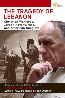 Tragedy of Lebanon: Christian Warlords, Israeli Adventurers, and American Bunglers - Randal, Jonathan