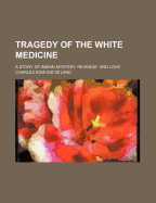 Tragedy of the White Medicine; A Story of Indian Mystery, Revenge, and Love