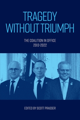 Tragedy without Triumph: The Coalition in Office 2013-2022 - Prasser, Scott (Editor)