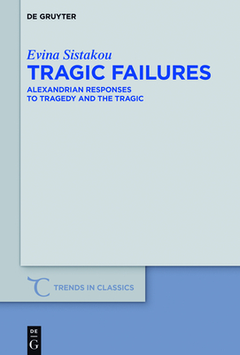 Tragic Failures: Alexandrian Responses to Tragedy and the Tragic - Sistakou, Evina