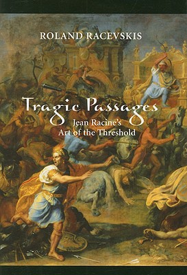 Tragic Passages: Jean Racine's Art of the Threshold - Racevskis, Roland