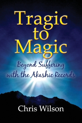 Tragic to Magic: Beyond Suffering with the Akashic Records - Wilson, Chris