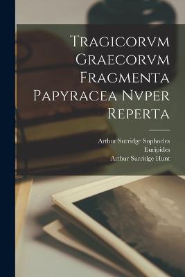 Tragicorvm Graecorvm Fragmenta Papyracea Nvper Reperta - Euripides, and Hunt, Arthur Surridge, and Sophocles, Arthur Surridge