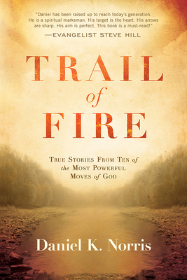 Trail of Fire: True Stories from Ten of the Most Powerful Moves of God - Norris, Daniel K