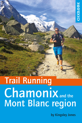 Trail Running - Chamonix and the Mont Blanc region: 40 routes in the Chamonix Valley, Italy and Switzerland - Jones, Kingsley