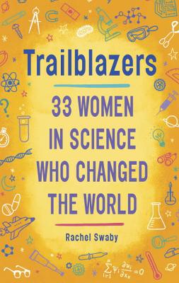 Trailblazers: 33 Women in Science Who Changed the World - Swaby, Rachel