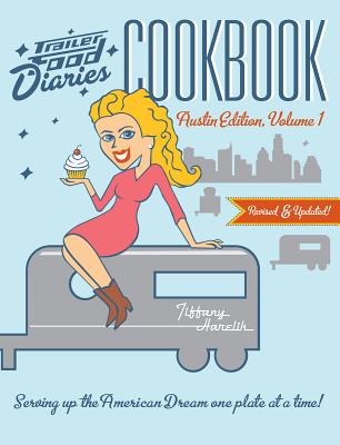 Trailer Food Diaries Cookbook: Austin Edition, Volume 1: Serving Up the American Dream One Plate at a Time! - Harelik, Tiffany