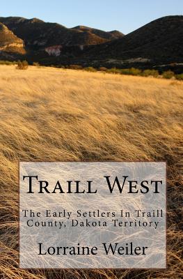 Traill West: The Early Settlers In Traill County, Dakota Territory - Weiler, James (Editor), and Evans, Delores (Editor), and Hanson, Adolph