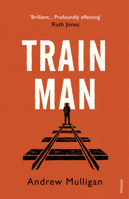 Train Man: A heart-breaking, life-affirming story of loss and new beginnings - Mulligan, Andrew