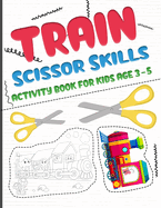 Train scissors skills activity book for kids age 3-5: A fun cutting and pasting Workbook for Toddlers /Learn Cut Activity Book For Preschoolers and Kindergarten, Boys and Girls
