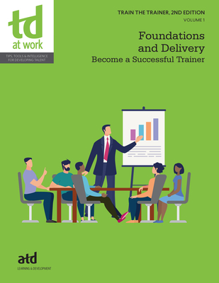 Train the Trainer, Volume 1: Foundations and Delivery: Become a Successful Trainer - Atd (Editor)