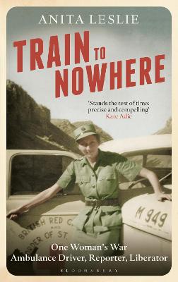 Train to Nowhere: One Woman's World War II, Ambulance Driver, Reporter, Liberator - Leslie, Anita