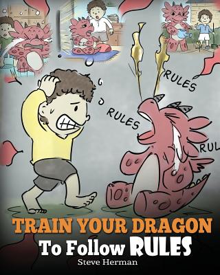 Train Your Dragon To Follow Rules: Teach Your Dragon To NOT Get Away With Rules. A Cute Children Story To Teach Kids To Understand The Importance of Following Rules. - Herman, Steve