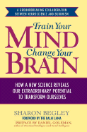 Train Your Mind, Change Your Brain: How a New Science Reveals Our Extraordinary Potential to Transform Ourselves - Begley, Sharon