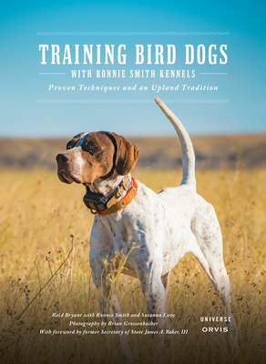 Training Bird Dogs with Ronnie Smith Kennels: Proven Techniques and an Upland Tradition - Bryant, Reid, and Smith, Ronnie (Contributions by), and Love, Susanna (Contributions by)