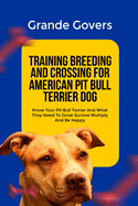 Training Breeding and Crossing for American Pit Bull Terrier Dog: Know Your Pit Bull Terrier And What They Need To Grow Survive Multiply And Be Happy