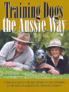 Training Dogs the Aussie Way: A Practical Guide for Dog Owners by the Founders of the World's Largest Dog Training Company - Wilson, Danny, and Wilson, Sylvia, and Brooke, Andrew (Foreword by)