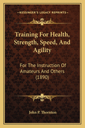 Training For Health, Strength, Speed, And Agility: For The Instruction Of Amateurs And Others (1890)