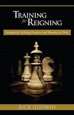 Training for Reigning: Strategies for Building Character and Maturity in Christ - Godwin, Rick