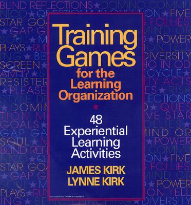 Training Games for the Learning Organization: 48 Experiential Learning Activities - Kirk, James, and Kirk James, and Kirk Lynne