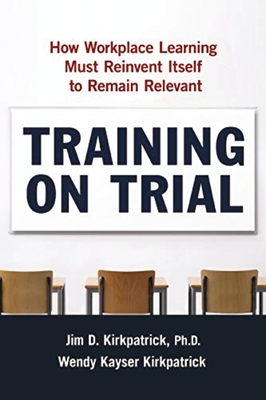 Training on Trial: How Workplace Learning Must Reinvent Itself to Remain Relevant - Kirkpatrick, Jim, and Kirkpatrick, Wendy Kayser