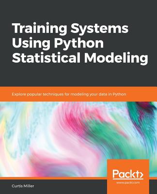 Training Systems using Python Statistical Modeling: Explore popular techniques for modeling your data in Python - Miller, Curtis