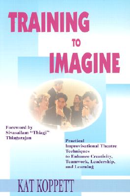 Training to Imagine - Koppett, Kat, and Thiagi (Foreword by), and Thiagarajan, Sivasailam "Thiagi" (Foreword by)