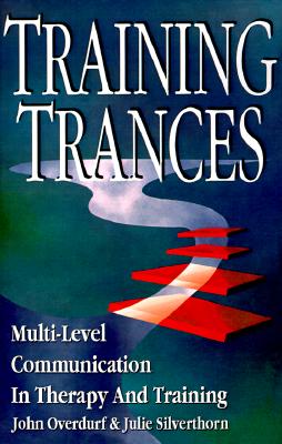 Training Trances: Multi-Level Communication in Therapy and Training - Overdurf, John, and Silverthorn, Julie, and James, Tad (Foreword by)