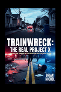 Trainwreck: The Real Project X: One Night, One Town and One Post - Inside The Party That Went Too Far